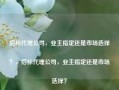 招标代理公司，业主指定还是市场选择？，招标代理公司，业主指定还是市场选择？