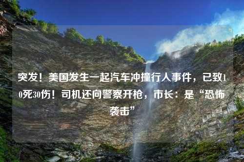 突发！美国发生一起汽车冲撞行人事件，已致10死30伤！司机还向警察开枪，市长：是“恐怖袭击”