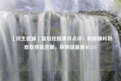 【民生能源】蓝焰控股事件点评：和顺横岭勘查取得新进展，探明储量增长12%