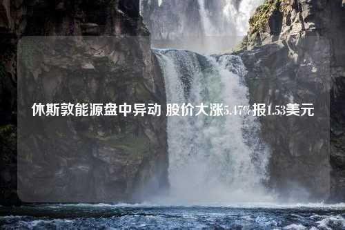 休斯敦能源盘中异动 股价大涨5.47%报1.53美元