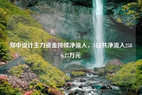 郑中设计主力资金持续净流入，3日共净流入2586.27万元