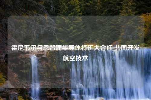 霍尼韦尔与恩智浦半导体将扩大合作 共同开发航空技术