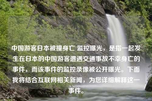 中国游客日本被撞身亡 监控曝光，是指一起发生在日本的中国游客遭遇交通事故不幸身亡的事件，而该事件的监控录像被公开曝光。下面我将结合互联网相关新闻，为您详细解释这一事件。