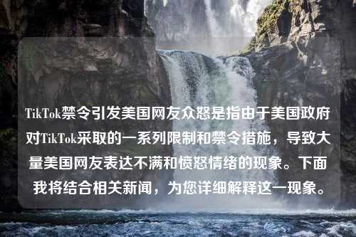 TikTok禁令引发美国网友众怒是指由于美国政府对TikTok采取的一系列限制和禁令措施，导致大量美国网友表达不满和愤怒情绪的现象。下面我将结合相关新闻，为您详细解释这一现象。