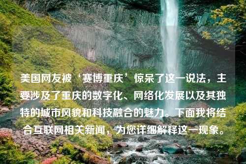 美国网友被‘赛博重庆’惊呆了这一说法，主要涉及了重庆的数字化、网络化发展以及其独特的城市风貌和科技融合的魅力。下面我将结合互联网相关新闻，为您详细解释这一现象。