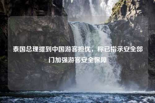 泰国总理提到中国游客担忧，称已指示安全部门加强游客安全保障