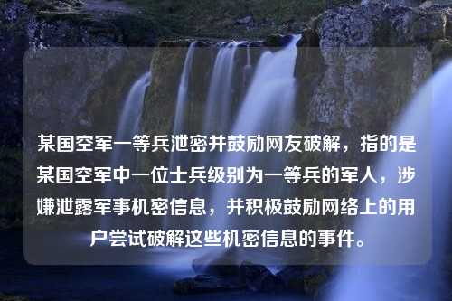 某国空军一等兵泄密并鼓励网友破解，指的是某国空军中一位士兵级别为一等兵的军人，涉嫌泄露军事机密信息，并积极鼓励网络上的用户尝试破解这些机密信息的事件。