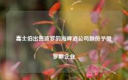 嘉士伯出售波罗的海啤酒公司股份予俄罗斯企业