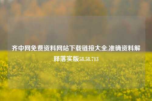 齐中网免费资料网站下载链接大全,准确资料解释落实版58.58.713