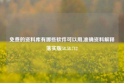 免费的资料库有哪些软件可以用,准确资料解释落实版58.58.712