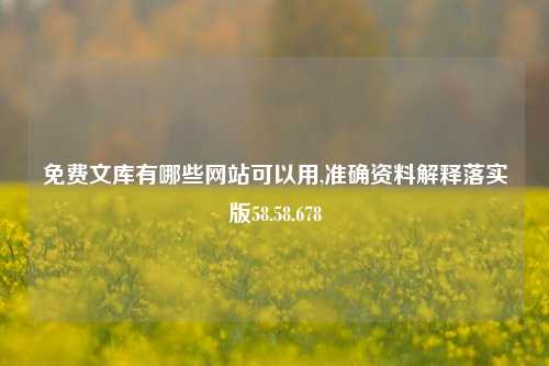 免费文库有哪些网站可以用,准确资料解释落实版58.58.678