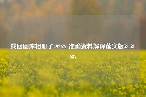 找回图库相册了492626,准确资料解释落实版58.58.687