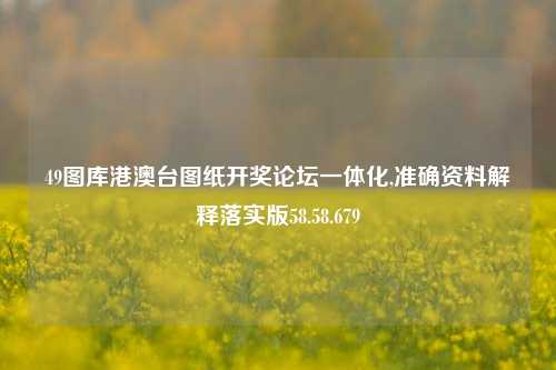 49图库港澳台图纸开奖论坛一体化,准确资料解释落实版58.58.679