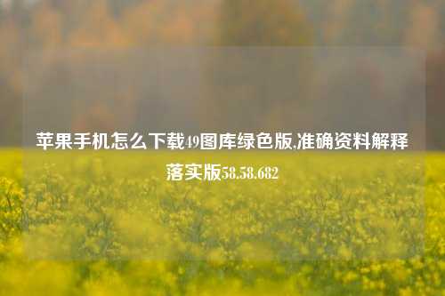 苹果手机怎么下载49图库绿色版,准确资料解释落实版58.58.682