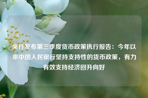 央行发布第三季度货币政策执行报告：今年以来中国人民银行坚持支持性的货币政策，有力有效支持经济回升向好