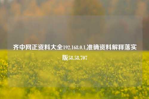 齐中网正资料大全192.168.0.1,准确资料解释落实版58.58.707