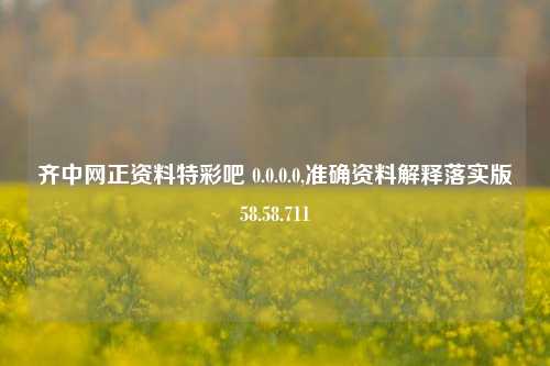 齐中网正资料特彩吧 0.0.0.0,准确资料解释落实版58.58.711