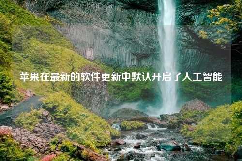 苹果在最新的软件更新中默认开启了人工智能