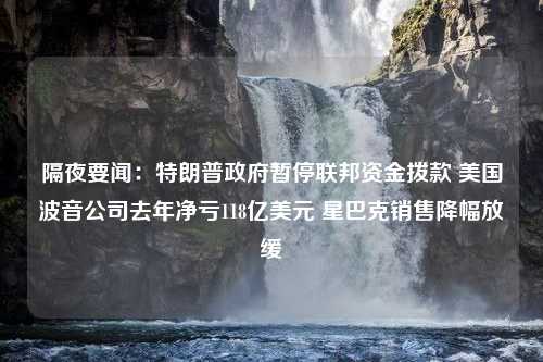 隔夜要闻：特朗普政府暂停联邦资金拨款 美国波音公司去年净亏118亿美元 星巴克销售降幅放缓