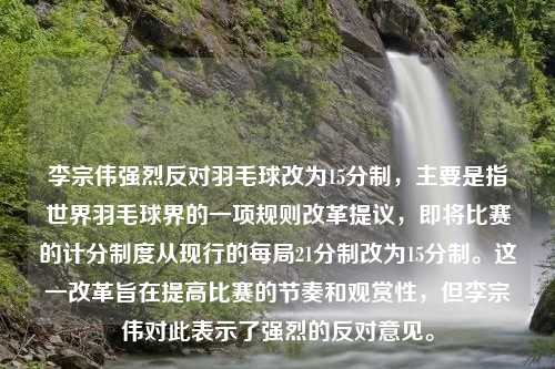 李宗伟强烈反对羽毛球改为15分制，主要是指世界羽毛球界的一项规则改革提议，即将比赛的计分制度从现行的每局21分制改为15分制。这一改革旨在提高比赛的节奏和观赏性，但李宗伟对此表示了强烈的反对意见。