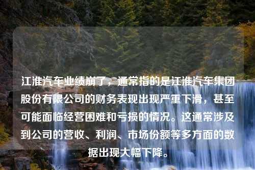 江淮汽车业绩崩了，通常指的是江淮汽车集团股份有限公司的财务表现出现严重下滑，甚至可能面临经营困难和亏损的情况。这通常涉及到公司的营收、利润、市场份额等多方面的数据出现大幅下降。