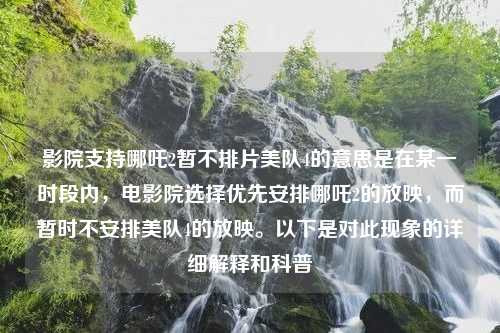 影院支持哪吒2暂不排片美队4的意思是在某一时段内，电影院选择优先安排哪吒2的放映，而暂时不安排美队4的放映。以下是对此现象的详细解释和科普