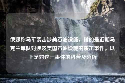 俄媒称乌军袭击涉美石油设施，指的是近期乌克兰军队对涉及美国石油设施的袭击事件。以下是对这一事件的科普及分析