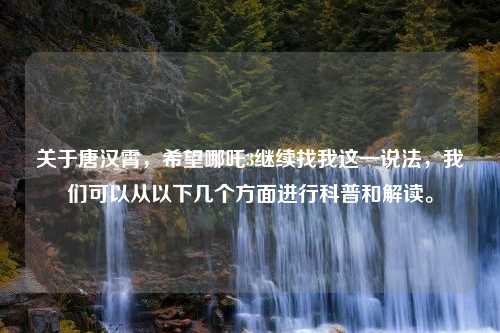 关于唐汉霄，希望哪吒3继续找我这一说法，我们可以从以下几个方面进行科普和解读。