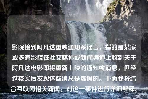 影院接到阿凡达重映通知系谣言，指的是某家或多家影院在社交媒体或新闻渠道上收到关于阿凡达电影即将重新上映的通知或消息，但经过核实后发现这些消息是虚假的。下面我将结合互联网相关新闻，对这一事件进行详细解释。